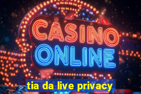 tia da live privacy